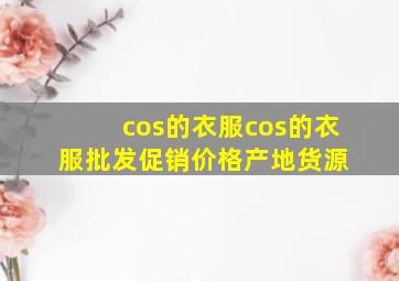 cos的衣服cos的衣服批发、促销价格、产地货源 