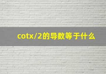 cotx/2的导数等于什么