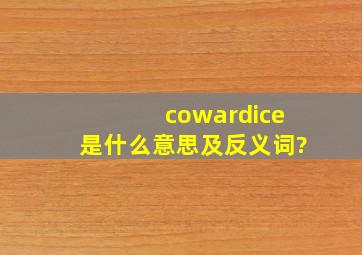 cowardice是什么意思及反义词?