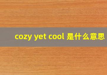 cozy yet cool 是什么意思