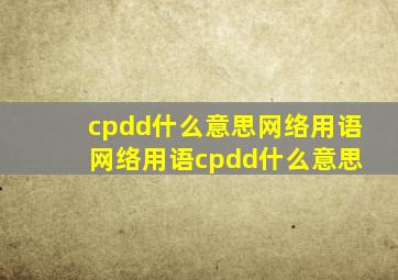 cpdd什么意思网络用语 网络用语cpdd什么意思