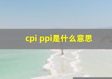 cpi ppi是什么意思