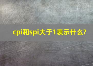 cpi和spi大于1表示什么?