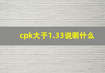 cpk大于1.33说明什么(