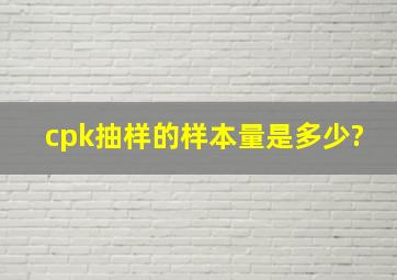 cpk抽样的样本量是多少?