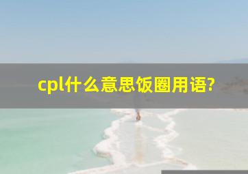 cpl什么意思饭圈用语?