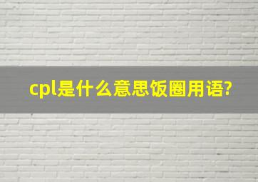 cpl是什么意思饭圈用语?