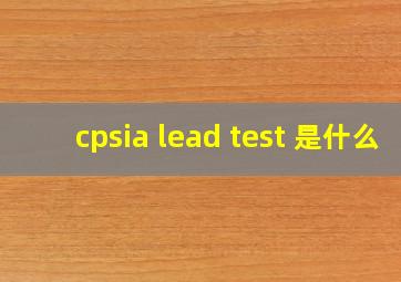 cpsia lead test 是什么