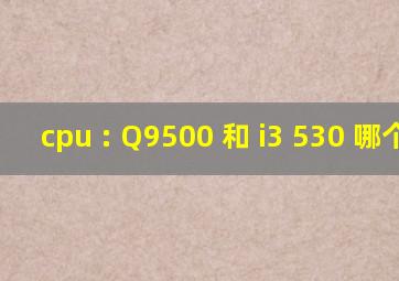 cpu : Q9500 和 i3 530 哪个好