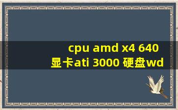 cpu amd x4 640 显卡ati 3000 硬盘wdc wd10ezex08w
