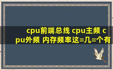 cpu前端总线 cpu主频 cpu外频 内存频率这=几=个有什么关系?