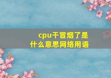 cpu干冒烟了是什么意思网络用语