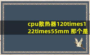 cpu散热器120×122×55mm 那个是高度?