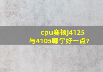 cpu赛扬J4125与4105哪亇好一点?