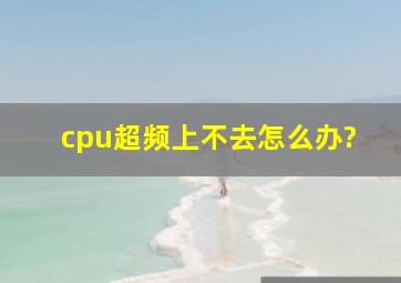 cpu超频上不去怎么办?