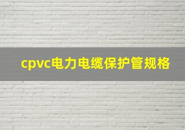 cpvc电力电缆保护管规格