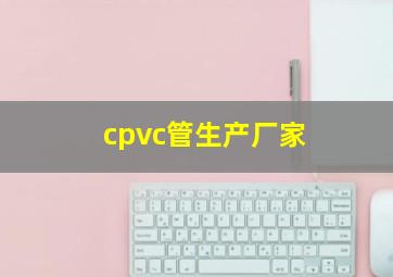 cpvc管生产厂家