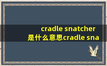 cradle snatcher是什么意思cradle snatcher的翻译音标