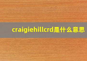 craigiehillcrd是什么意思