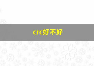 crc好不好