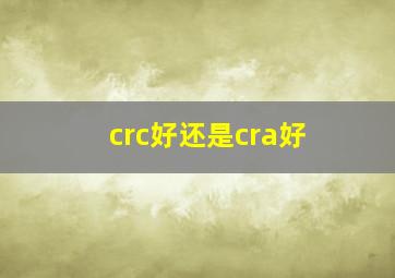 crc好还是cra好