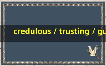 credulous / trusting / gullible / naive 这四个词意思上完全一样吗?