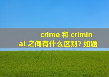 crime 和 criminal 之间有什么区别? 如题