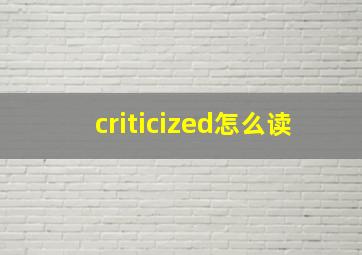 criticized怎么读