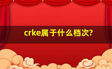 crke属于什么档次?