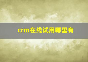 crm在线试用哪里有(