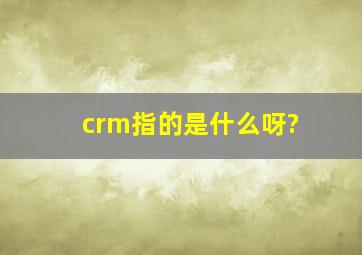 crm指的是什么呀?