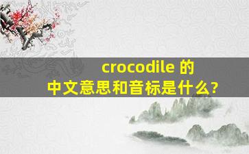 crocodile 的中文意思和音标是什么?