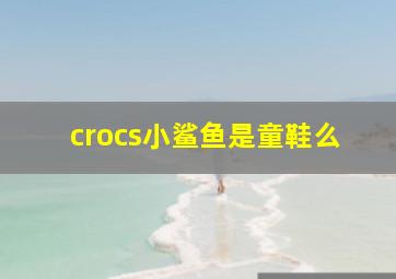 crocs小鲨鱼是童鞋么