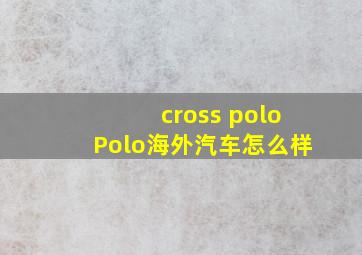 cross polo,Polo海外汽车怎么样