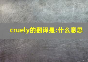 cruely的翻译是:什么意思