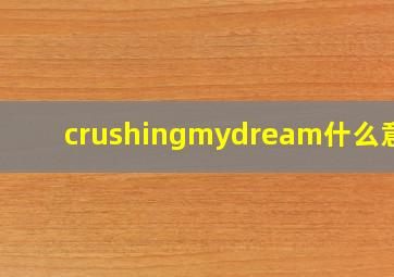 crushingmydream什么意思