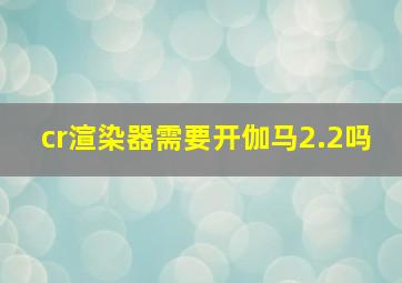 cr渲染器需要开伽马2.2吗