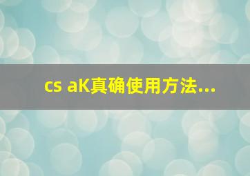 cs aK真确使用方法...