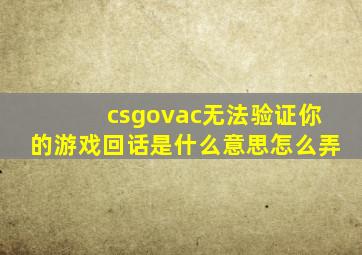 csgovac无法验证你的游戏回话是什么意思怎么弄(