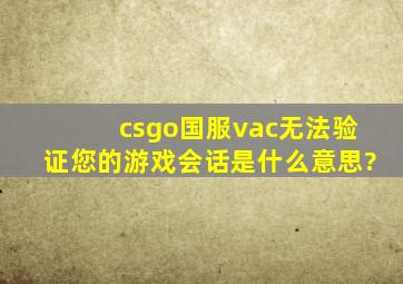 csgo国服vac无法验证您的游戏会话是什么意思?