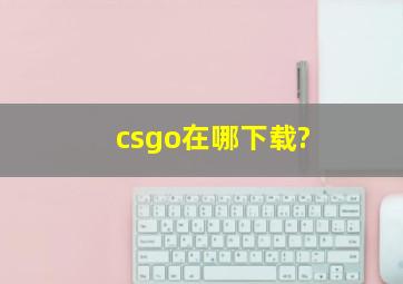 csgo在哪下载?