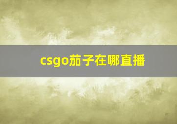 csgo茄子在哪直播