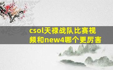 csol天禄战队比赛视频和new4哪个更厉害