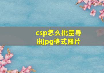 csp怎么批量导出jpg格式图片