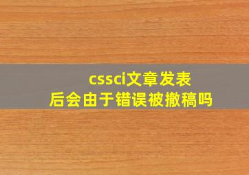 cssci文章发表后会由于错误被撤稿吗