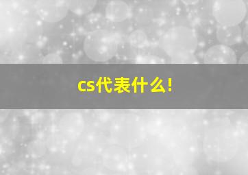 cs代表什么(!