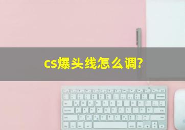 cs爆头线怎么调?