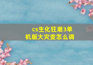 cs生化狂潮3单机版大灾变怎么调