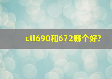 ctl690和672哪个好?