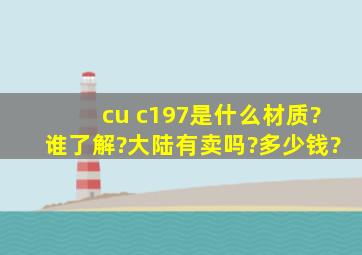 cu c197是什么材质?谁了解?大陆有卖吗?多少钱?